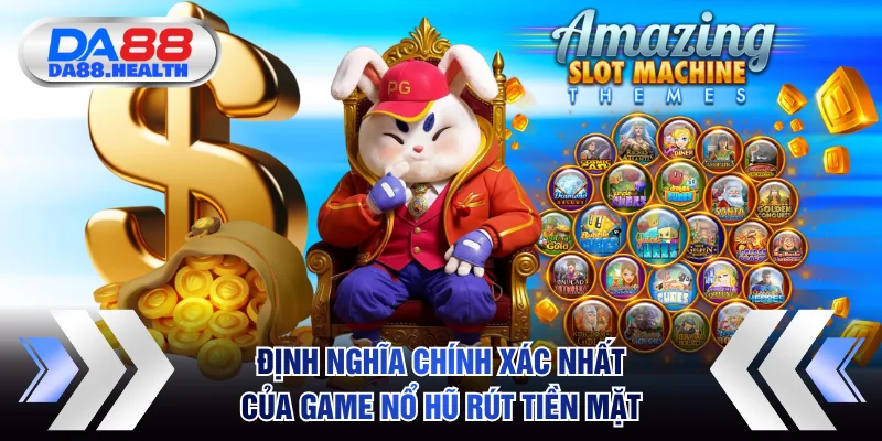 Định nghĩa chính xác nhất của game nổ hũ rút tiền mặt
