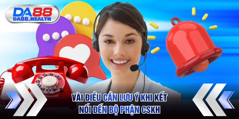 Vài điều cần lưu ý khi kết nối đến bộ phận CSKH của nền tảng